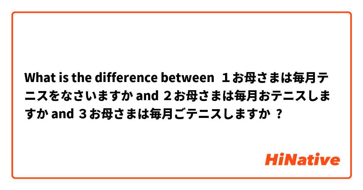 What is the difference between １お母さまは毎月テニスをなさいますか and ２お母さまは毎月おテニスしますか and ３お母さまは毎月ごテニスしますか ?