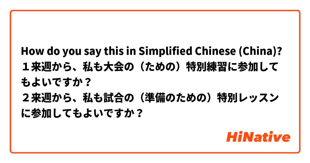 How do you say this in Simplified Chinese (China)? １来週から、私も大会の（ための）特別練習に参加してもよいですか？
２来週から、私も試合の（準備のための）特別レッスンに参加してもよいですか？