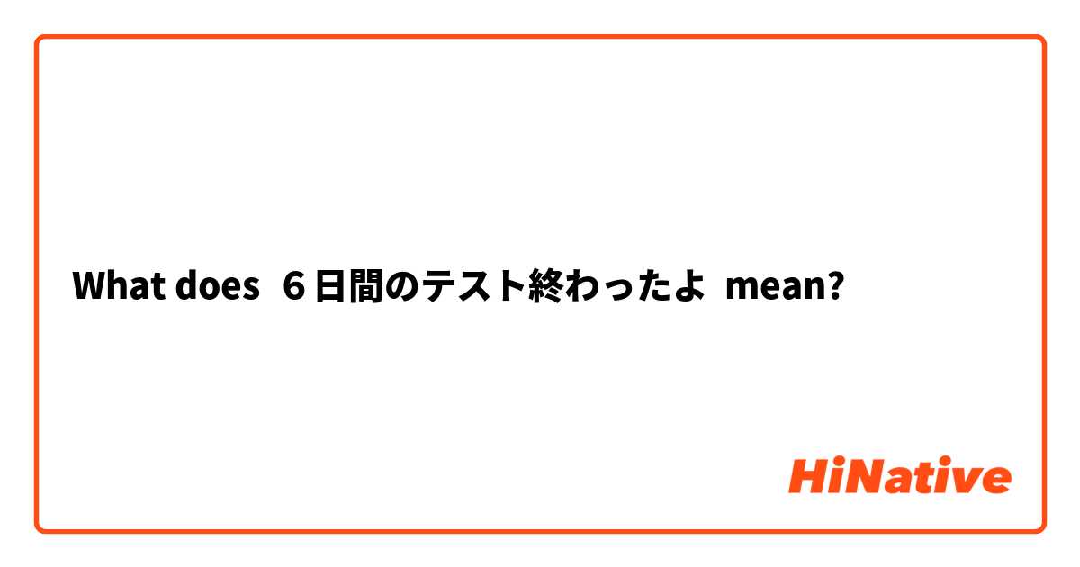 What does ６日間のテスト終わったよ mean?