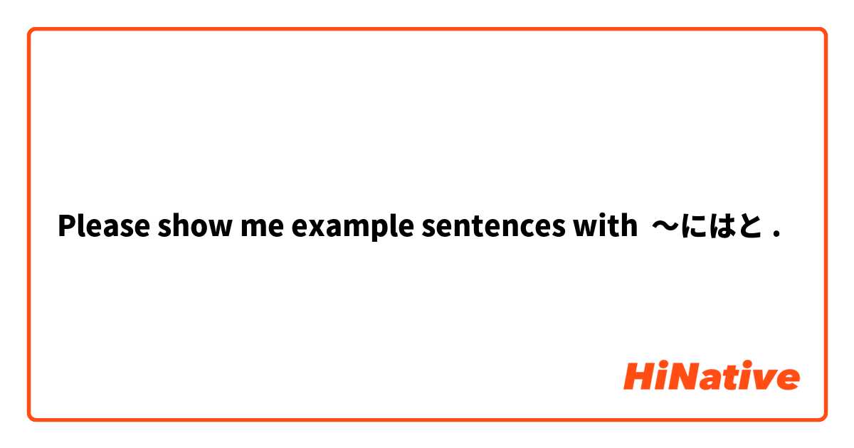 Please show me example sentences with ～にはと.
