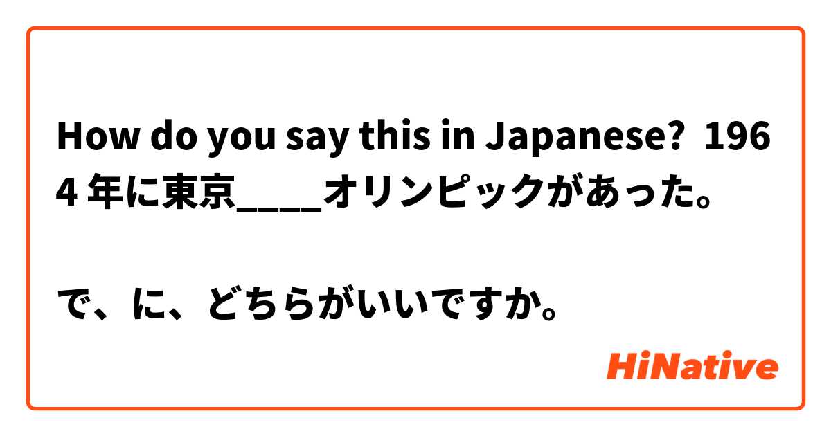 How do you say this in Japanese? 1964 年に東京____オリンピックがあった。

で、に、どちらがいいですか。