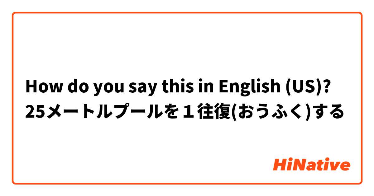 How do you say this in English (US)?  25メートルプールを１往復(おうふく)する
