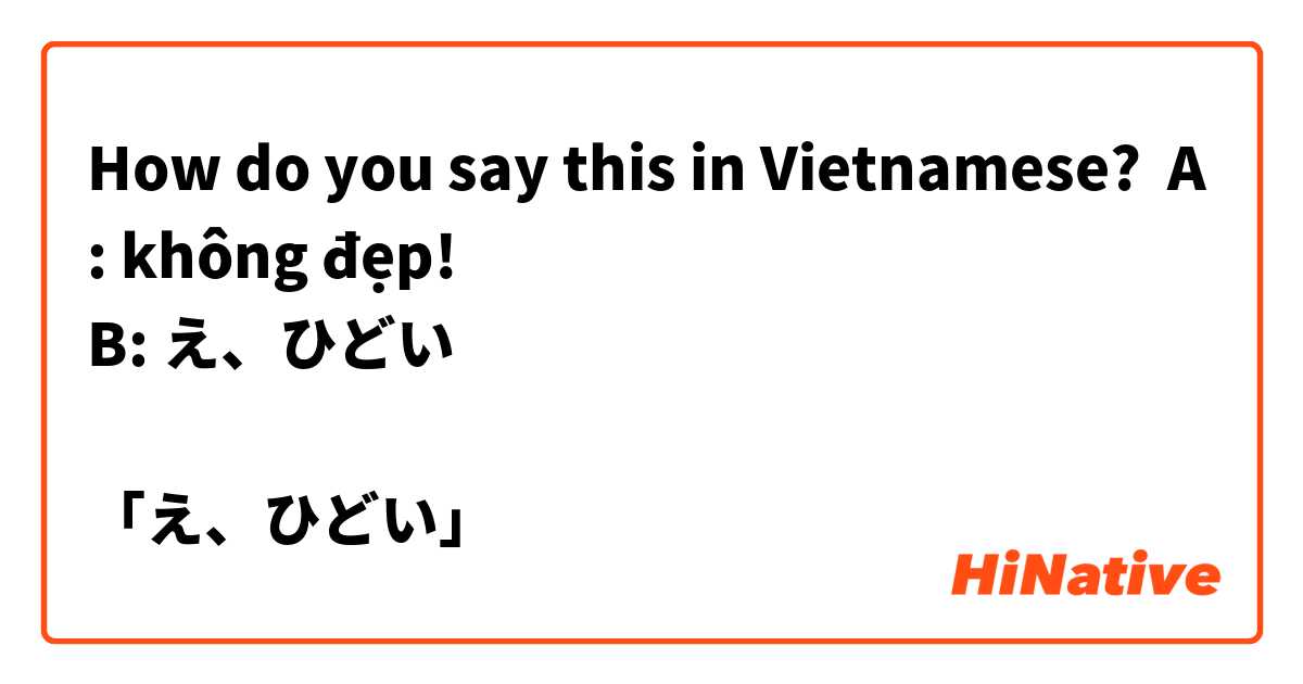 How do you say this in Vietnamese? A: không đẹp!
B: え、ひどい

「え、ひどい」