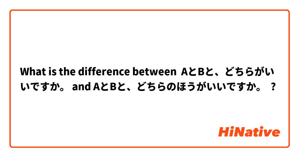 What is the difference between AとBと、どちらがいいですか。 and AとBと、どちらのほうがいいですか。 ?