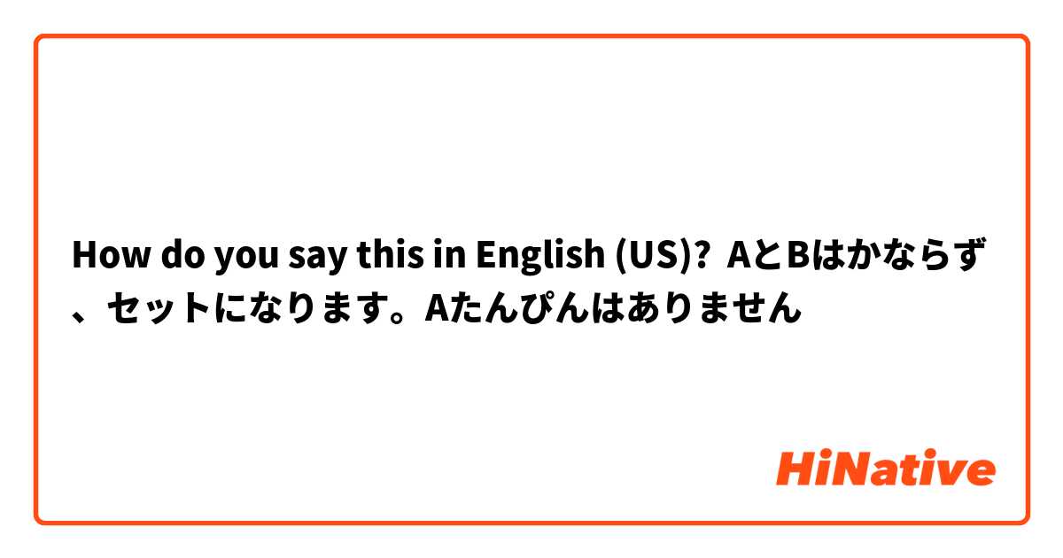 How do you say this in English (US)? AとBはかならず、セットになります。Aたんぴんはありません