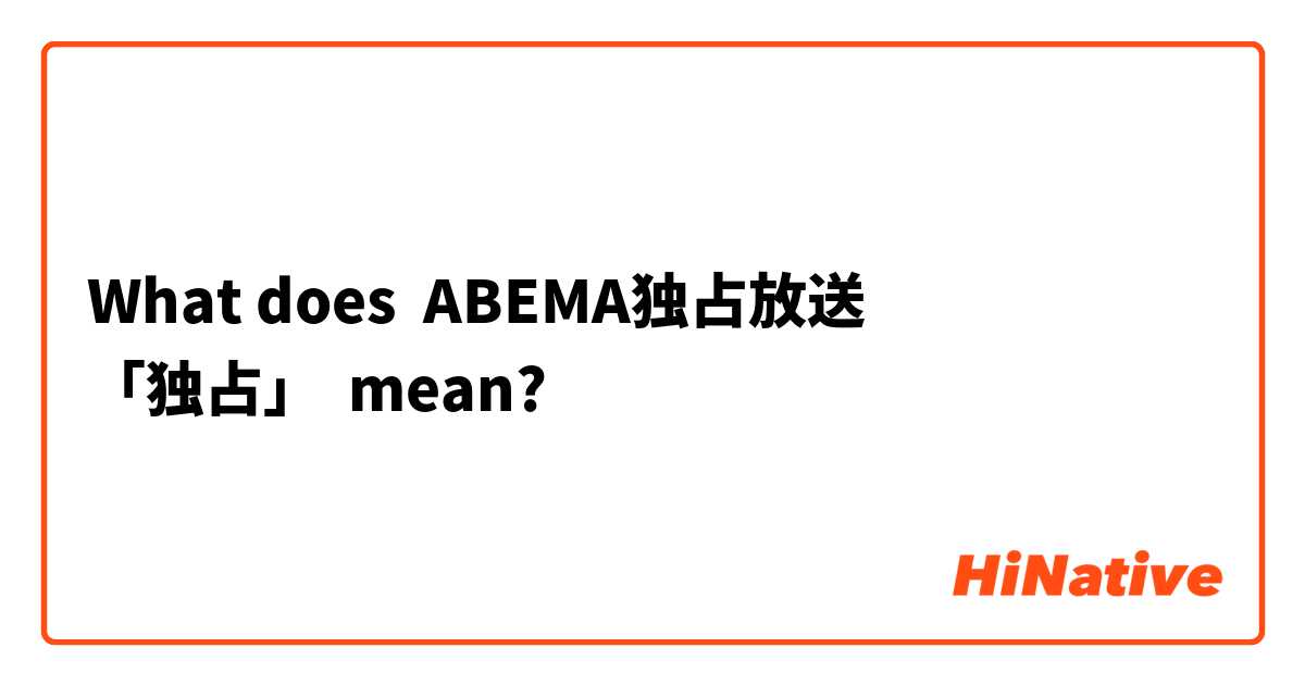 What does ABEMA独占放送
「独占」 mean?