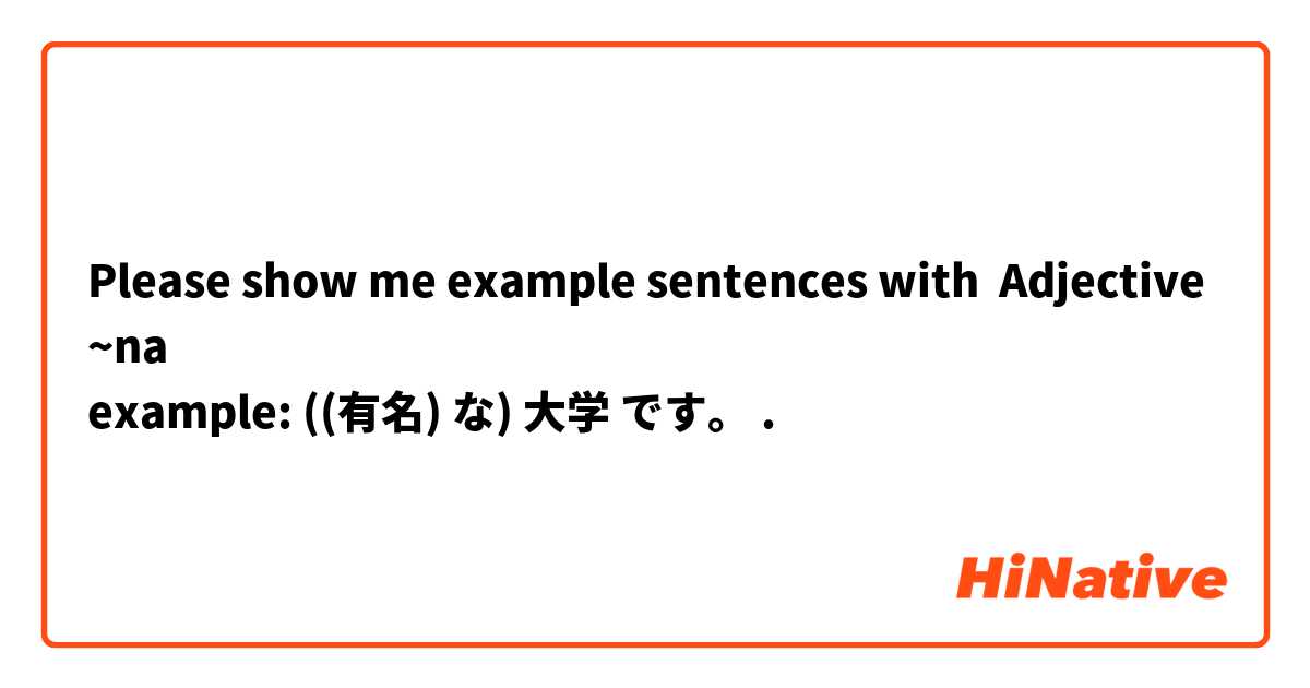 Please show me example sentences with Adjective~na
example: ((有名) な) 大学 です。.