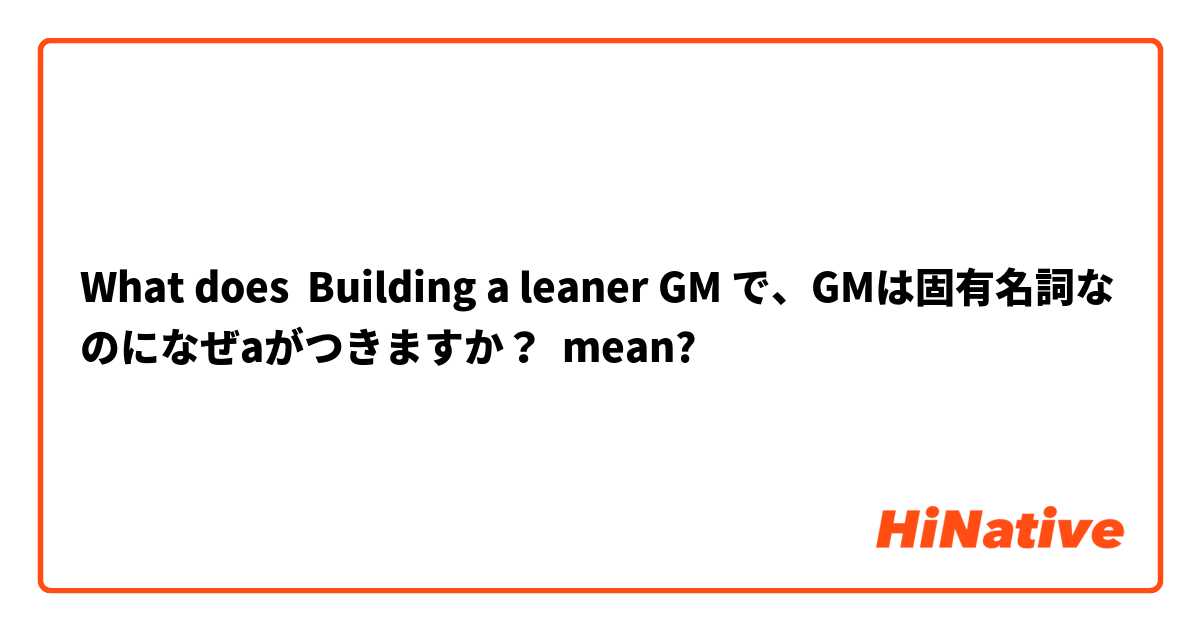 What does  Building a leaner GM で、GMは固有名詞なのになぜaがつきますか？ mean?