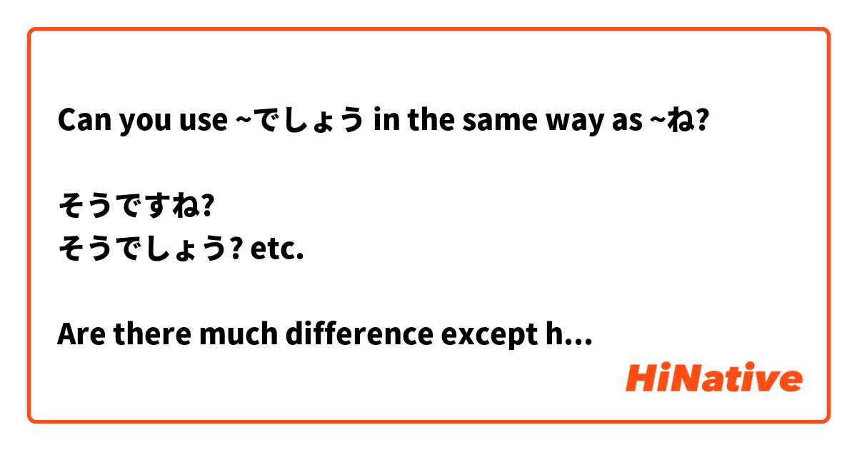 Can you use ~でしょう in the same way as ~ね?

そうですね?
そうでしょう? etc.

Are there much difference except how direct it is?