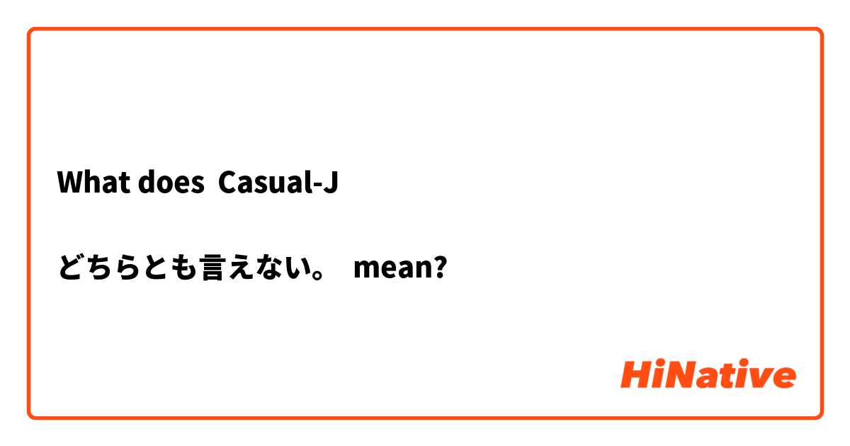 What does Casual-J

どちらとも言えない。

 mean?
