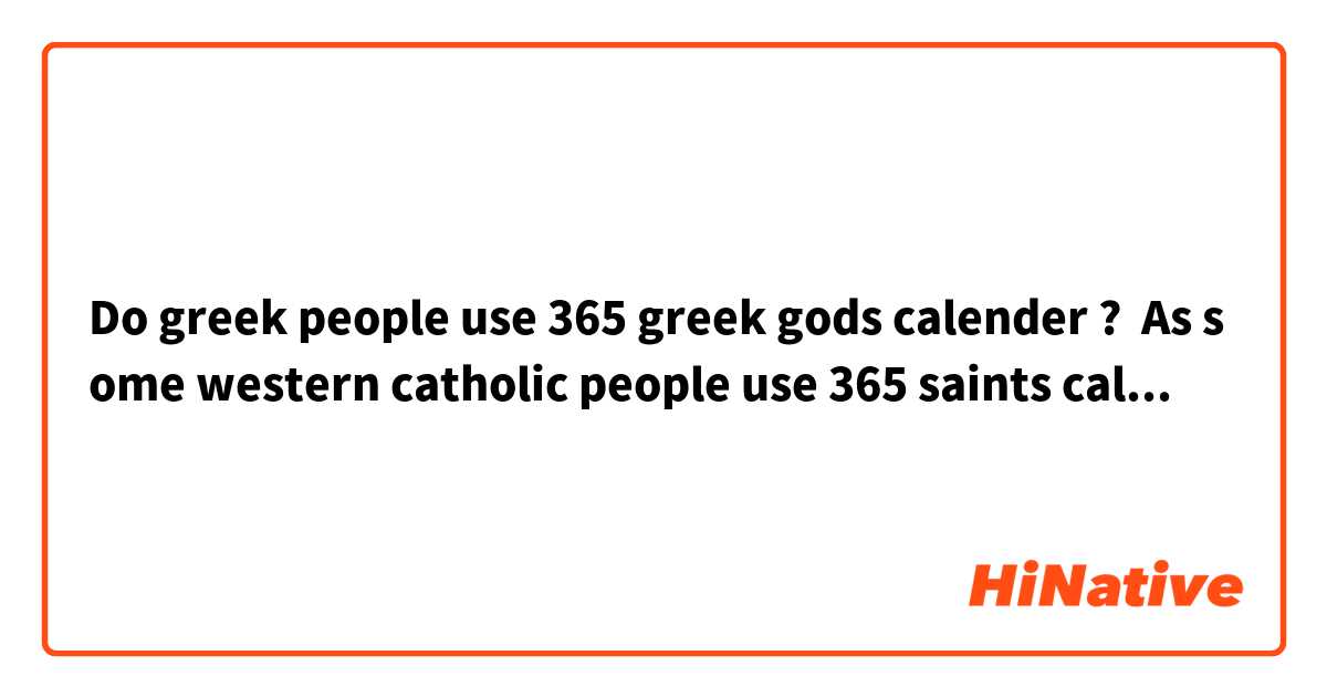 Do greek people use 365 greek gods calender ?  As some western catholic people use 365 saints calendar. 

Sounds it natural?

ギリシャの人々は365日ギリシャの神々カレンダーを使っているのでしょうか？  西洋のカソリック教徒に365日聖人カレンダーを使う人がいるように。

