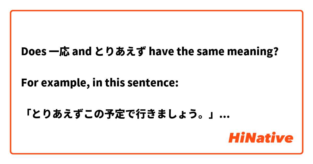 Does 一応 and とりあえず have the same meaning?

For example, in this sentence:

「とりあえずこの予定で行きましょう。」

Could I replace 「とりあえず」with 「一応」?
