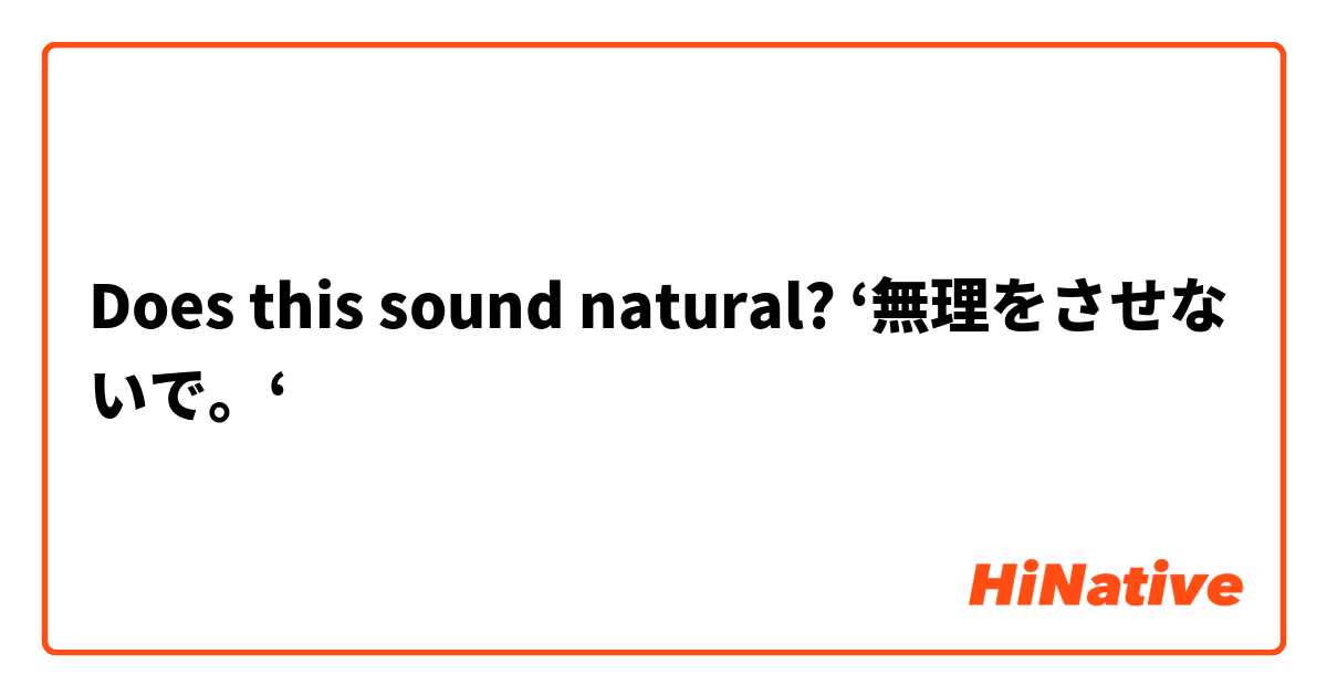 Does this sound natural? ‘無理をさせないで。‘