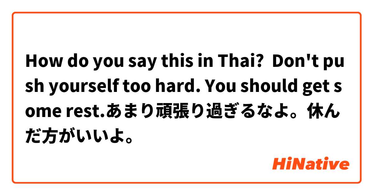 How do you say this in Thai? Don't push yourself too hard. You should get some rest.あまり頑張り過ぎるなよ。休んだ方がいいよ。