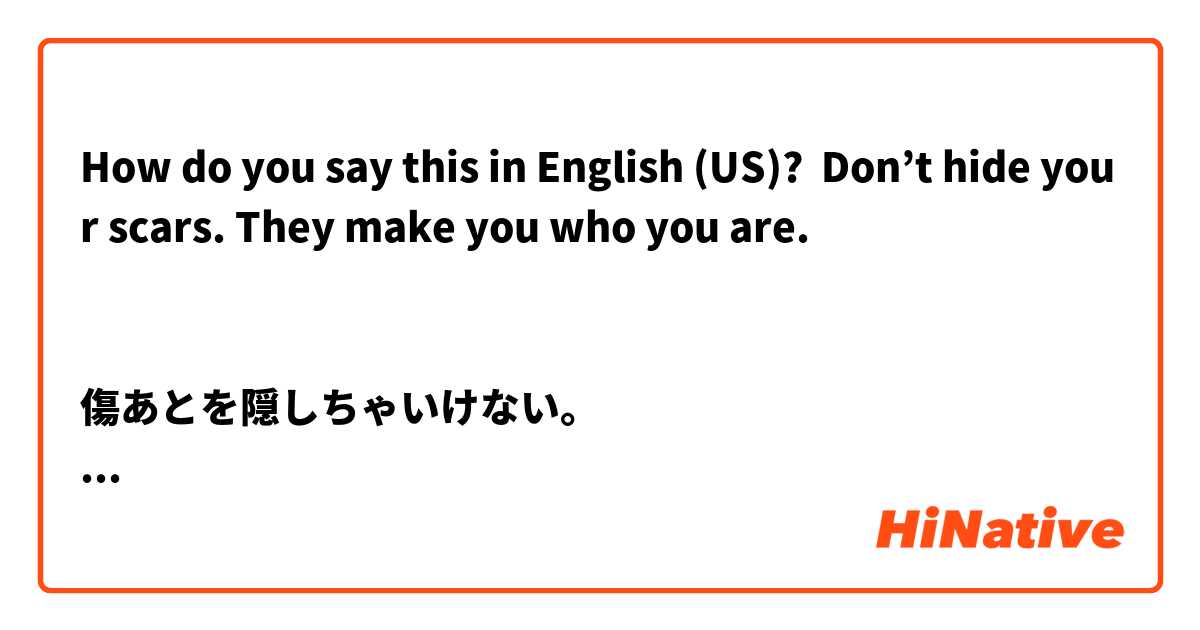 How do you say this in English (US)? 

Don’t hide your scars. They make you who you are.


傷あとを隠しちゃいけない。
その傷が君を君らしくしているんだ。


