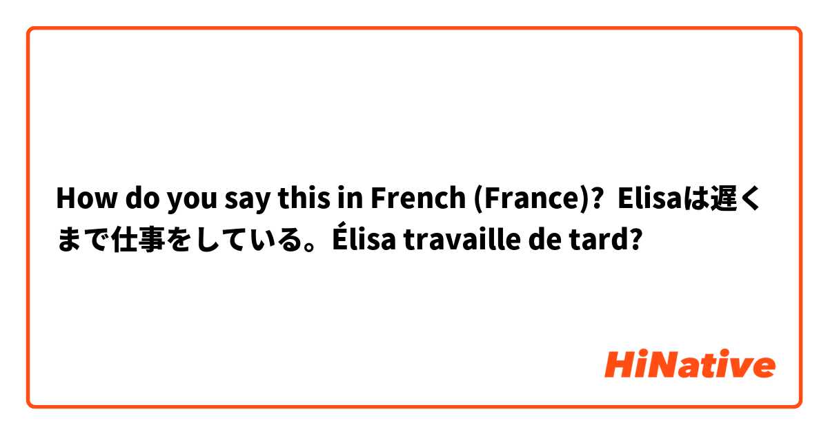 How do you say this in French (France)? Elisaは遅くまで仕事をしている。Élisa travaille de tard?