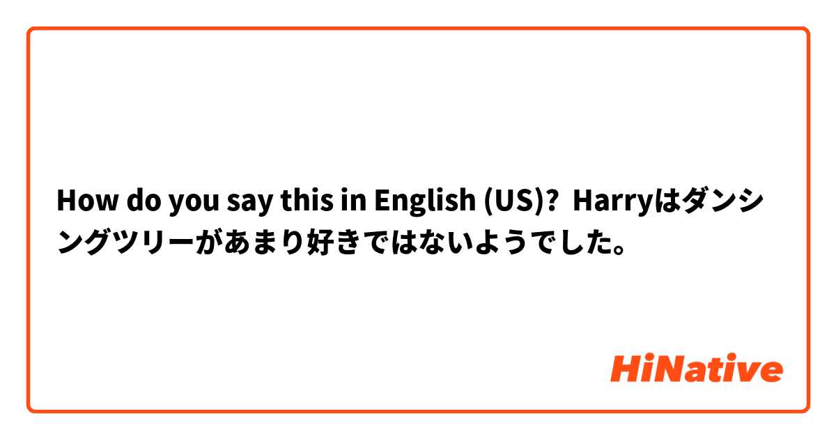 How do you say this in English (US)? Harryはダンシングツリーがあまり好きではないようでした。