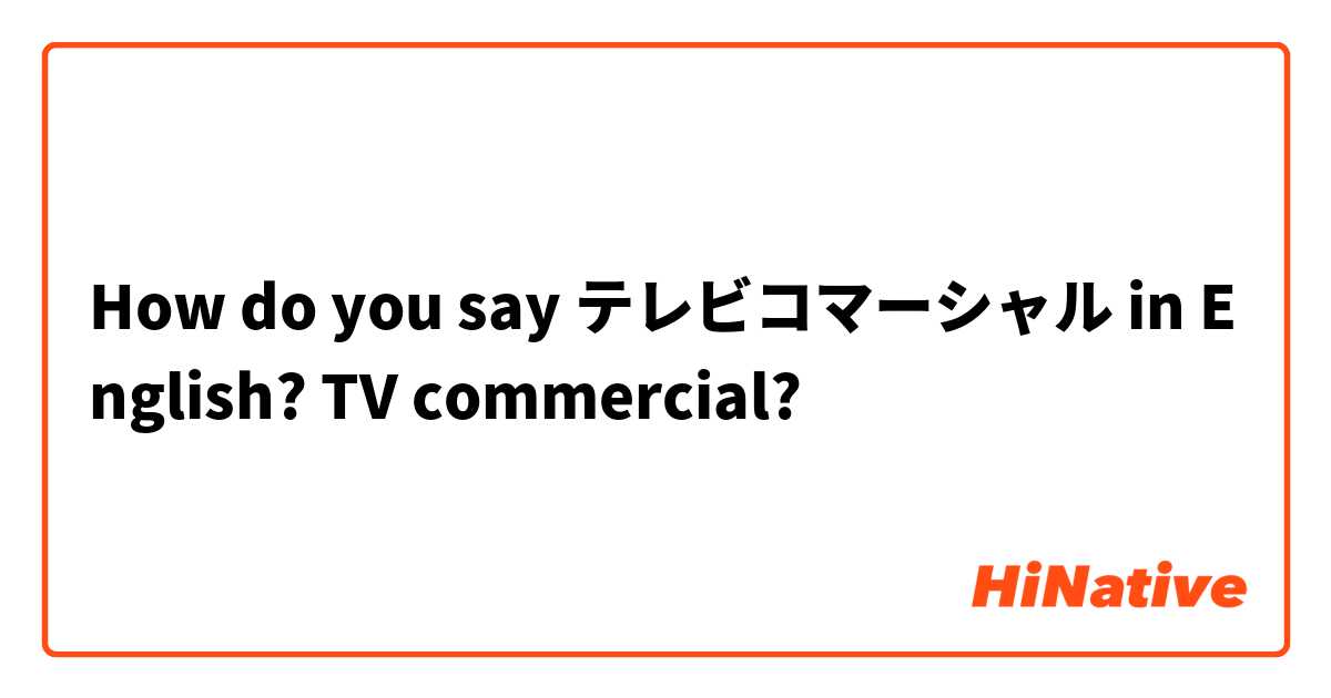 How do you say テレビコマーシャル in English? TV commercial?