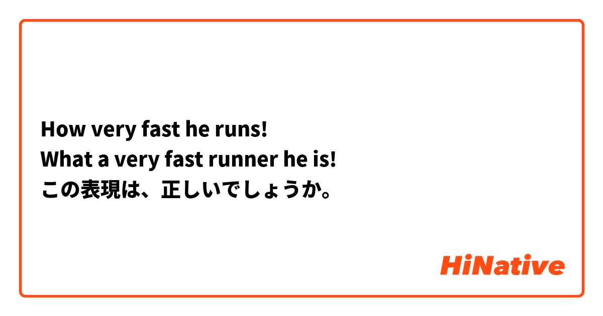 How very fast he runs!
What a very fast runner he is!
この表現は、正しいでしょうか。