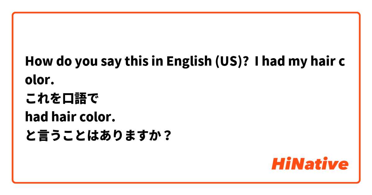 How do you say this in English (US)? I had my hair color. 
これを口語で
had hair color.
と言うことはありますか？