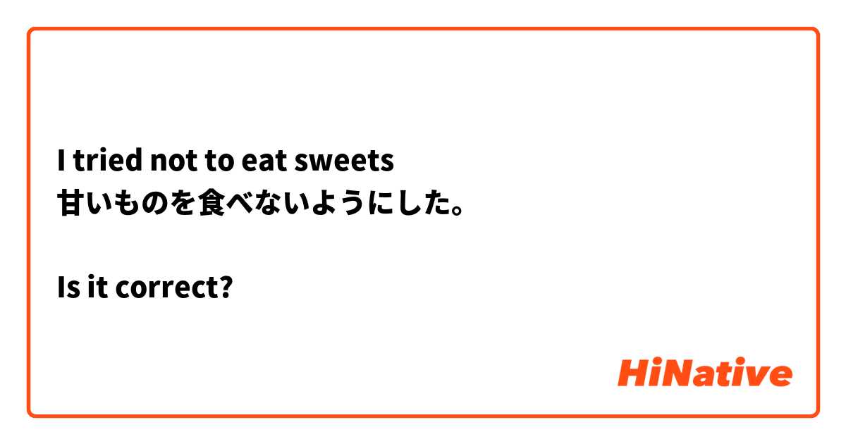 I tried not to eat sweets 
甘いものを食べないようにした。

Is it correct?