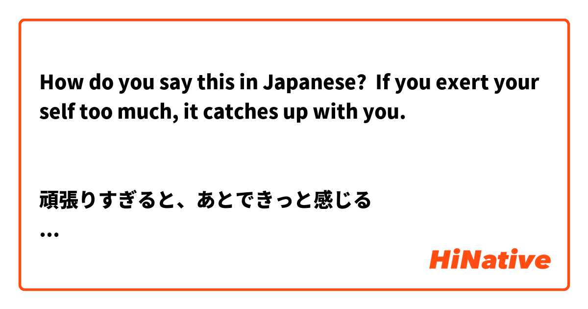 How do you say this in Japanese? If you exert yourself too much, it catches up with you.


頑張りすぎると、あとできっと感じる
というようなこと言いたいです