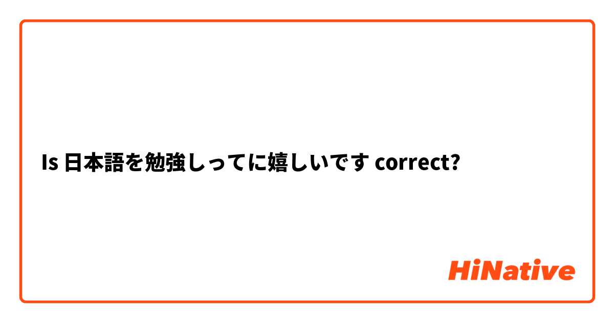 Is 日本語を勉強しってに嬉しいです correct?