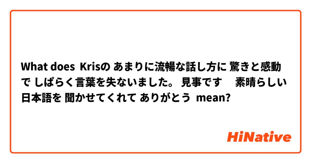What does Krisの あまりに流暢な話し方に 驚きと感動で しぱらく言葉を失ないました。 見事です‼️🌟🌟🌟🌟🌟 素晴らしい日本語を 聞かせてくれて ありがとう😊🎶 mean?