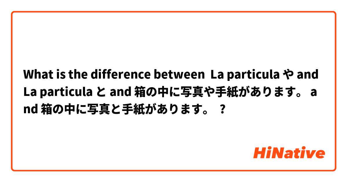 What is the difference between La particula や and La particula と and 箱の中に写真や手紙があります。 and 箱の中に写真と手紙があります。 ?