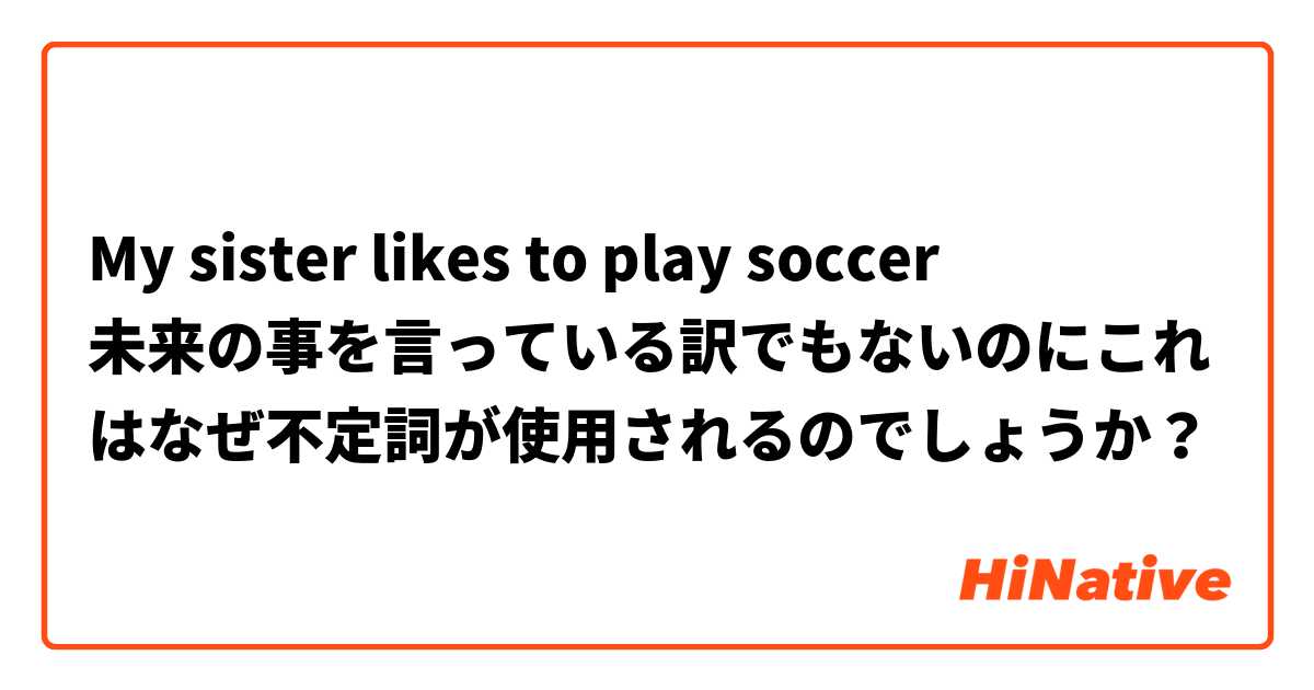 My sister likes to play soccer
未来の事を言っている訳でもないのにこれはなぜ不定詞が使用されるのでしょうか？
