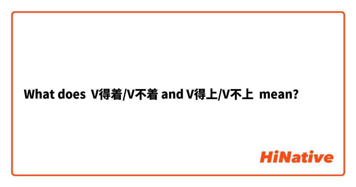 What does V得着/V不着 and V得上/V不上 mean?