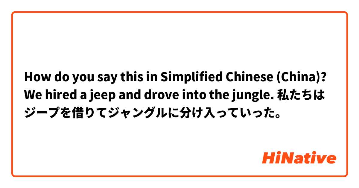 How do you say this in Simplified Chinese (China)? We hired a jeep and drove into the jungle. 私たちはジープを借りてジャングルに分け入っていった。