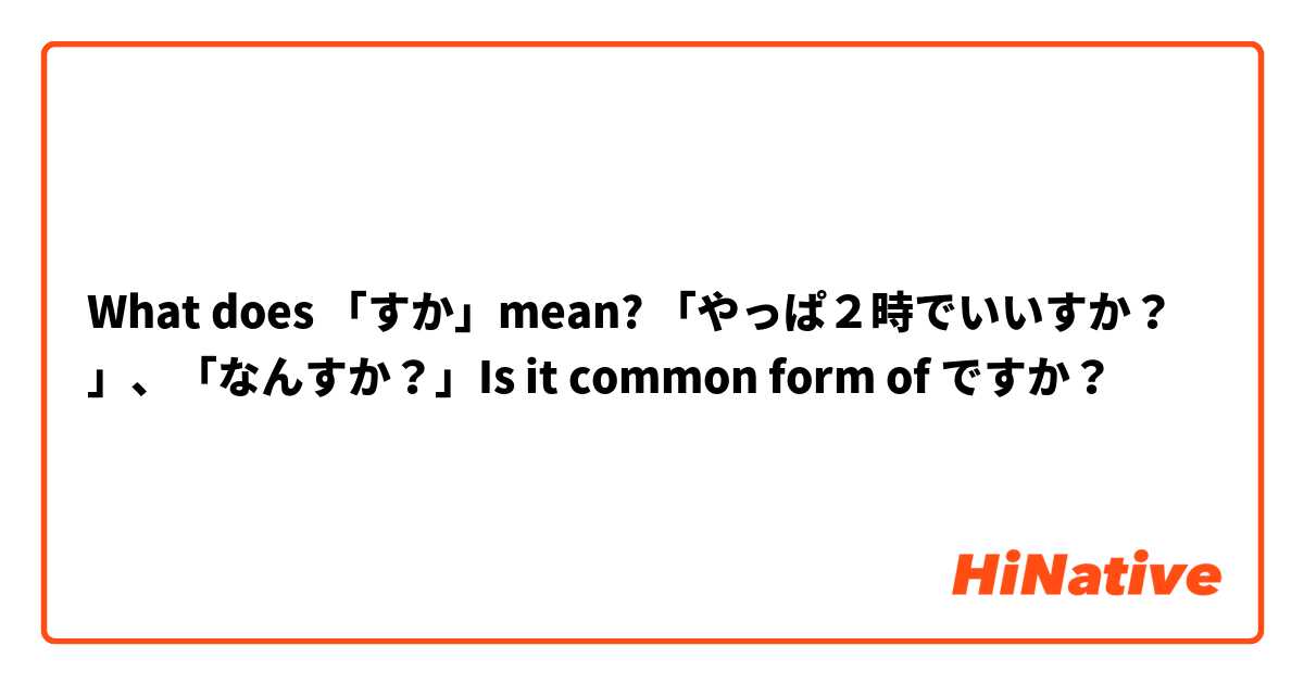 What does 「すか」mean? 「やっぱ２時でいいすか？」、「なんすか？」Is it common form of ですか？