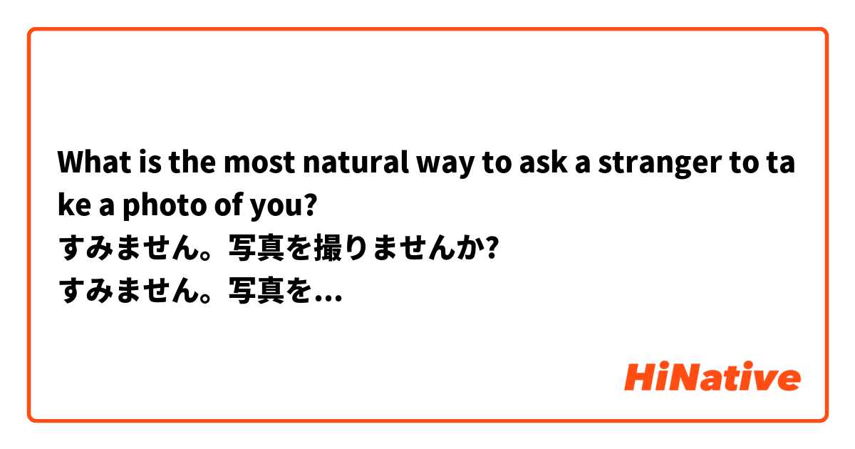 What is the most natural way to ask a stranger to take a photo of you?
すみません。写真を撮りませんか?
すみません。写真を撮ってもいいですか?