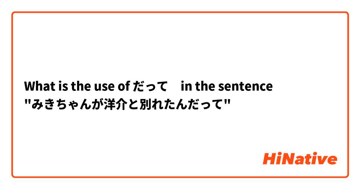 What is the use of だって　in the sentence 
"みきちゃんが洋介と別れたんだって"