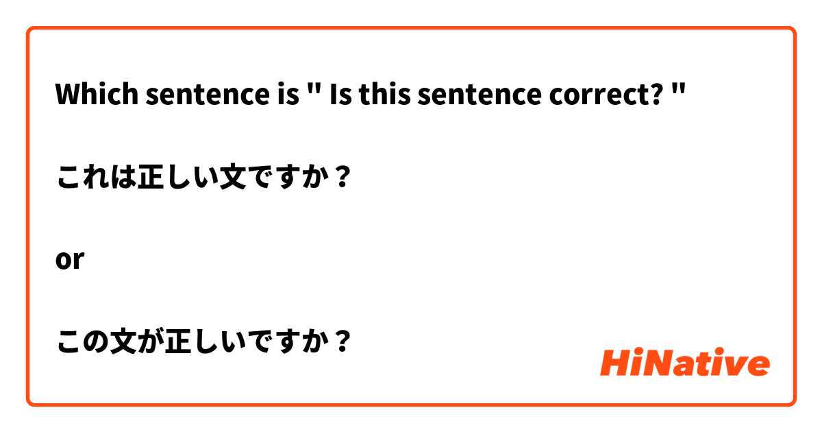 Which sentence is " Is this sentence correct? "

これは正しい文ですか？

or 

この文が正しいですか？