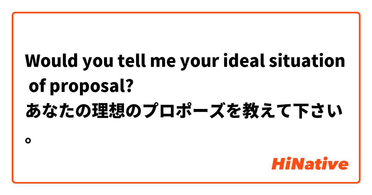 Would you tell me your ideal situation of proposal?
あなたの理想のプロポーズを教えて下さい。