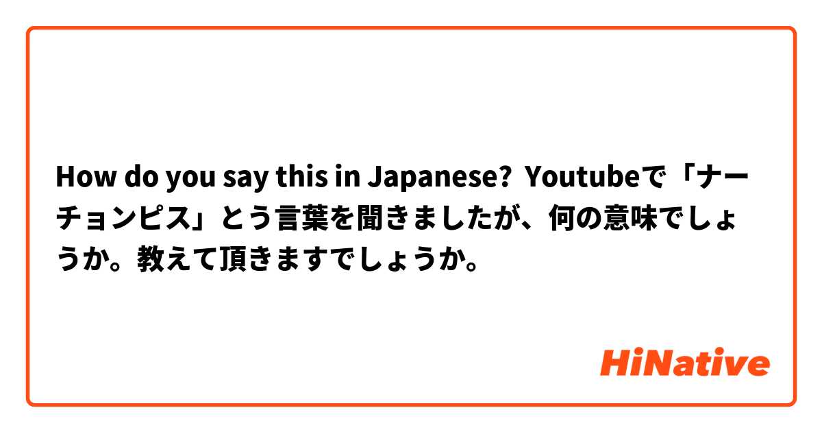 How do you say this in Japanese? Youtubeで「ナーチョンピス」とう言葉を聞きましたが、何の意味でしょうか。教えて頂きますでしょうか。