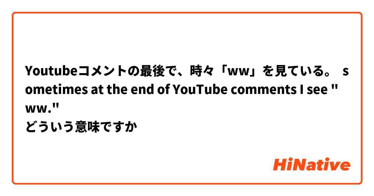Youtubeコメントの最後で、時々「ww」を見ている。  sometimes at the end of YouTube comments I see "ww."
どういう意味ですか
