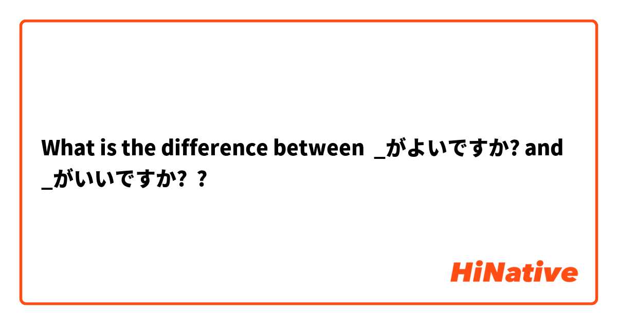 What is the difference between _がよいですか? and _がいいですか? ?