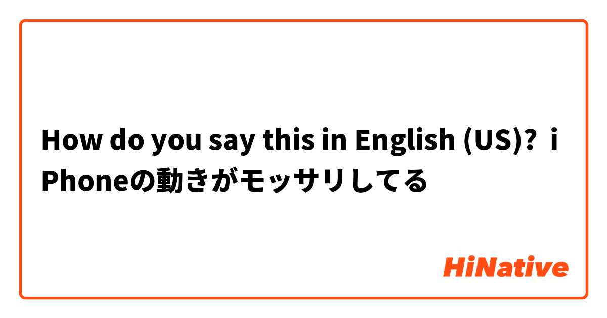 How do you say this in English (US)? iPhoneの動きがモッサリしてる