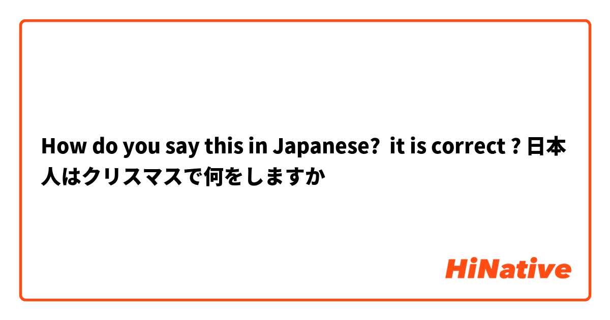How do you say this in Japanese? it is correct ? 日本人はクリスマスで何をしますか