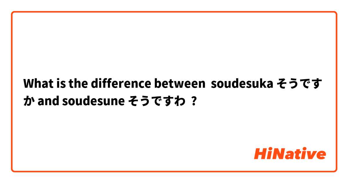 What is the difference between soudesuka そうですか and soudesune そうですわ ?