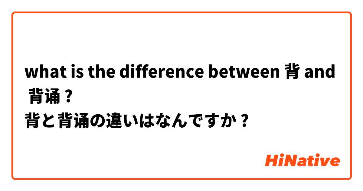 what is the difference between 背 and 背诵 ?
背と背诵の違いはなんですか ?