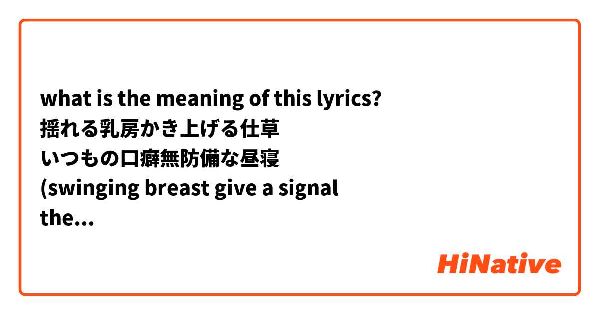 what is the meaning of this lyrics? 
揺れる乳房かき上げる仕草
いつもの口癖無防備な昼寝
(swinging breast give a signal
the habit of powerless nap)  ???? 

日本語で説明してもいいです。 

