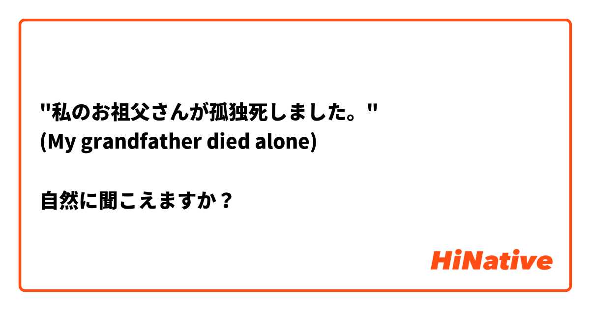 "私のお祖父さんが孤独死しました。"
(My grandfather died alone)

自然に聞こえますか？
