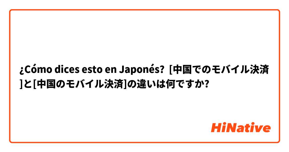 ¿Cómo dices esto en Japonés? [中国でのモバイル決済]と[中国のモバイル決済]の違いは何ですか?