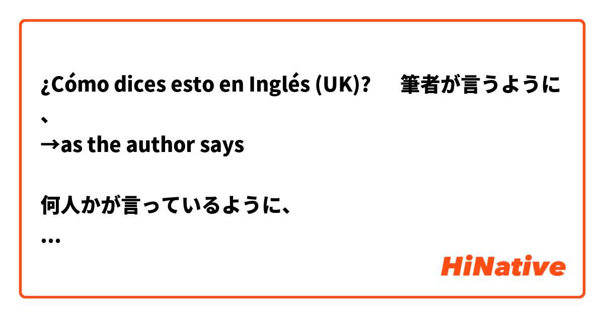 ¿Cómo dices esto en Inglés (UK)? ‎筆者が言うように、
→as the author says

何人かが言っているように、
→as some people say


Is this correct? 