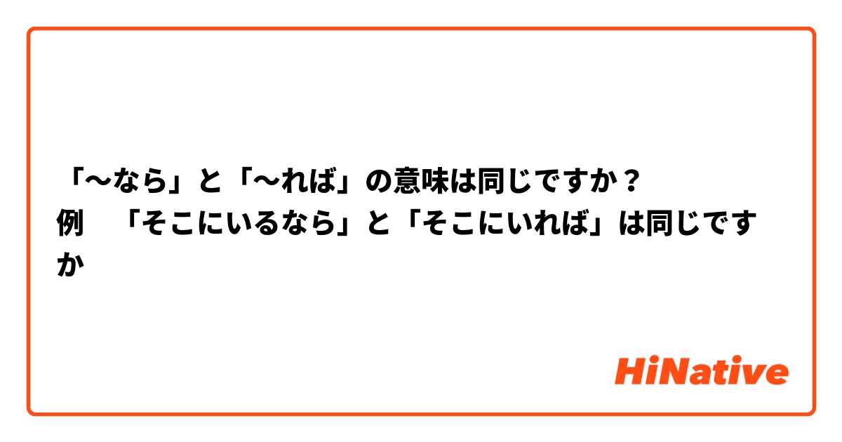 「〜なら」と「〜れば」の意味は同じですか？
例　「そこにいるなら」と「そこにいれば」は同じですか