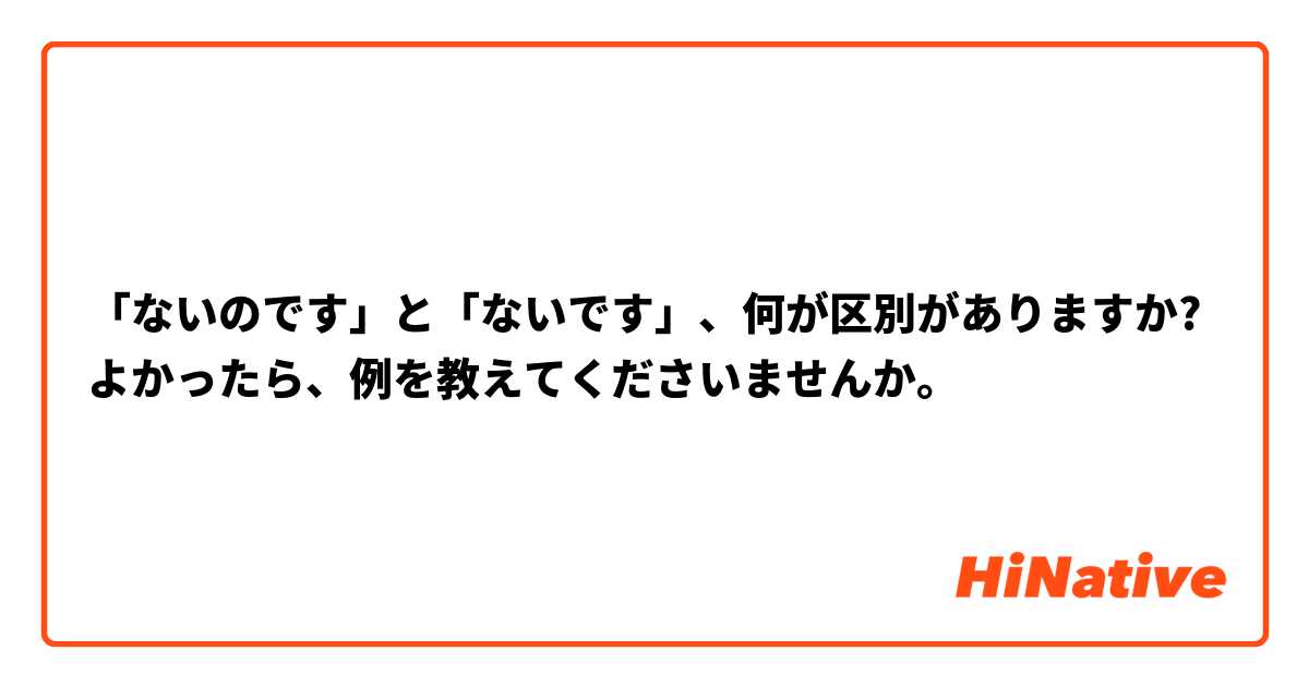 「ないのです」と「ないです」、何が区別がありますか?よかったら、例を教えてくださいませんか。